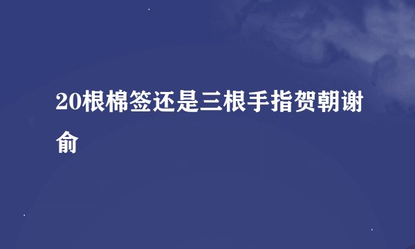 20根棉签还是三根手指贺朝谢俞