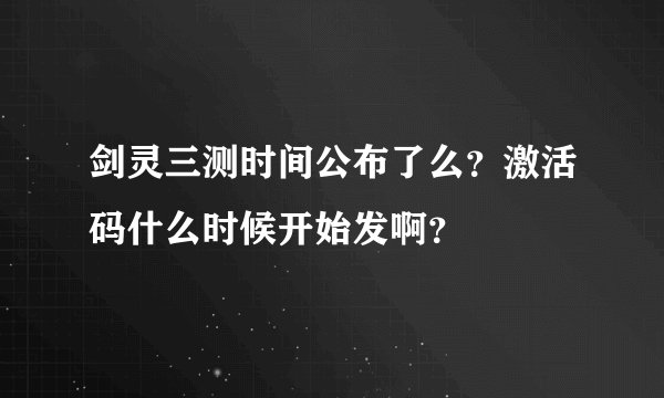 剑灵三测时间公布了么？激活码什么时候开始发啊？