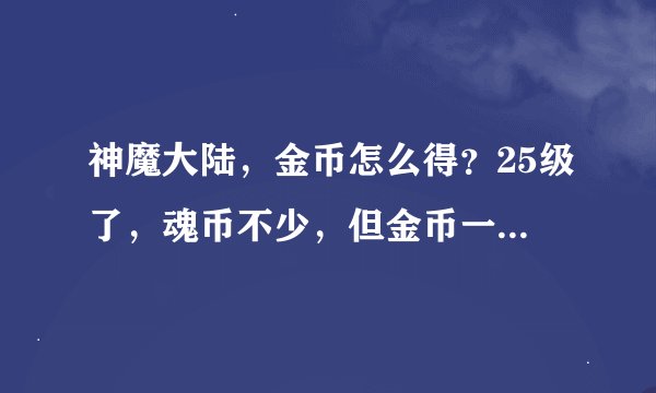 神魔大陆，金币怎么得？25级了，魂币不少，但金币一个字都没有，为什么，求解答