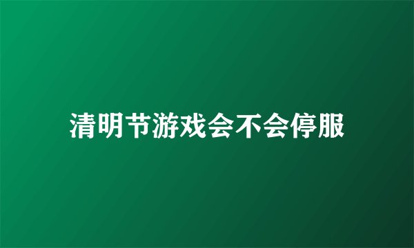 清明节游戏会不会停服