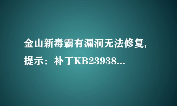 金山新毒霸有漏洞无法修复,提示：补丁KB2393802已过期建议跳过安装