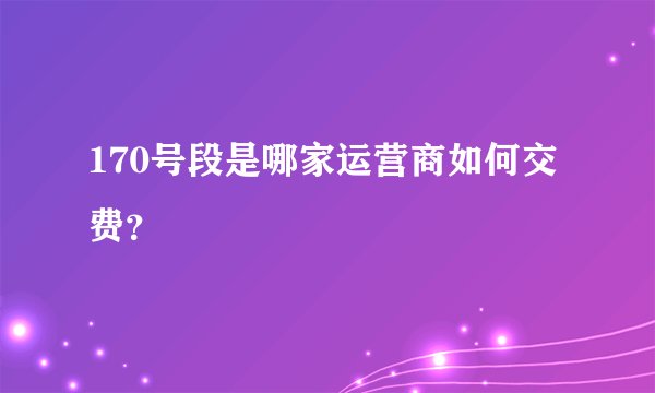 170号段是哪家运营商如何交费？