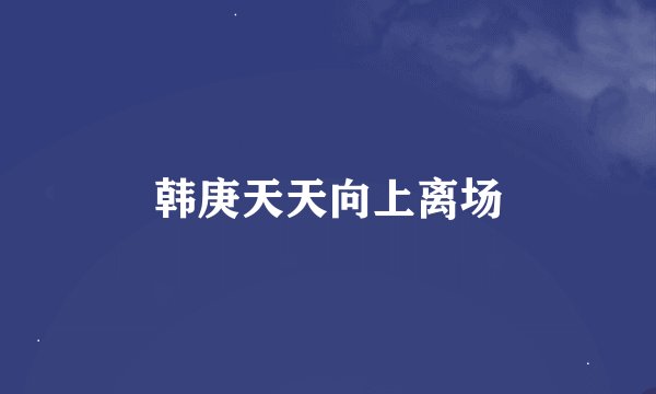 韩庚天天向上离场