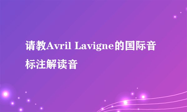 请教Avril Lavigne的国际音标注解读音