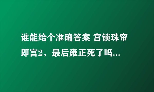谁能给个准确答案 宫锁珠帘 即宫2，最后雍正死了吗？ 果亲王呢？ 怜儿和雍正结局？