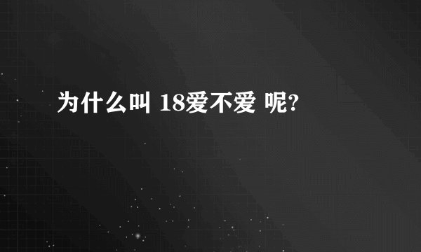 为什么叫 18爱不爱 呢?