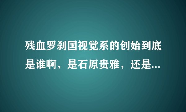 残血罗刹国视觉系的创始到底是谁啊，是石原贵雅，还是风间雅啊，风间雅不是中国的吗，他们是不是一个团体