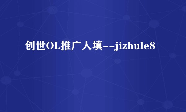 创世OL推广人填--jizhule8