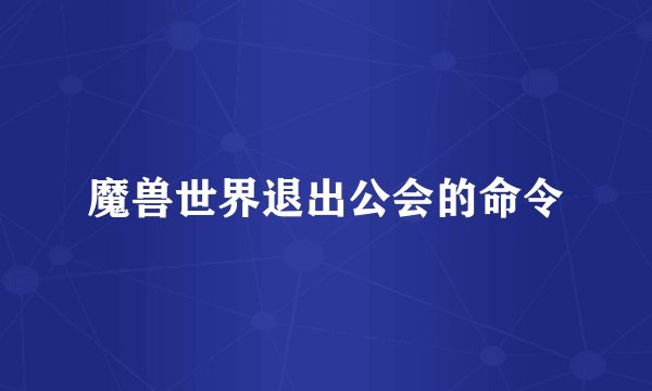 魔兽世界退出公会的命令