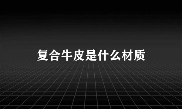 复合牛皮是什么材质