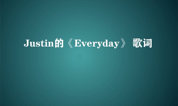 Justin的《Everyday》 歌词