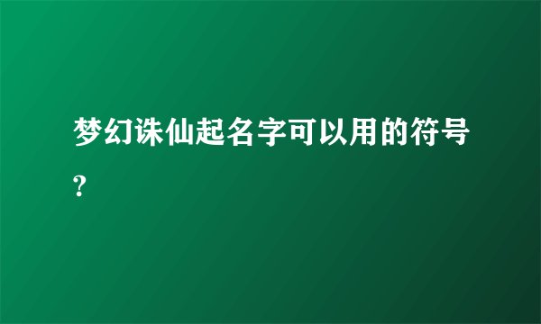 梦幻诛仙起名字可以用的符号?