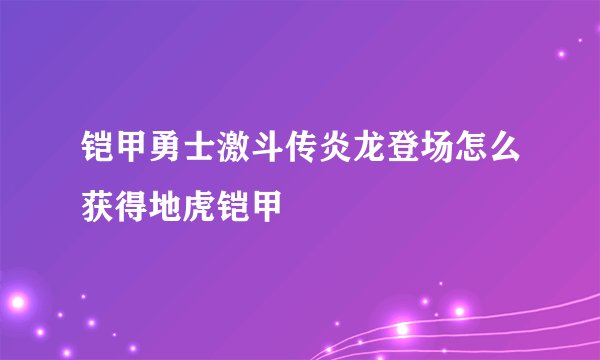铠甲勇士激斗传炎龙登场怎么获得地虎铠甲