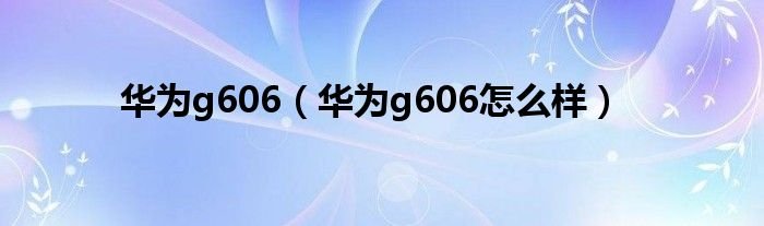 华为g606华为g606怎么样