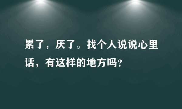 累了，厌了。找个人说说心里话，有这样的地方吗？