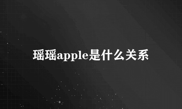 瑶瑶apple是什么关系