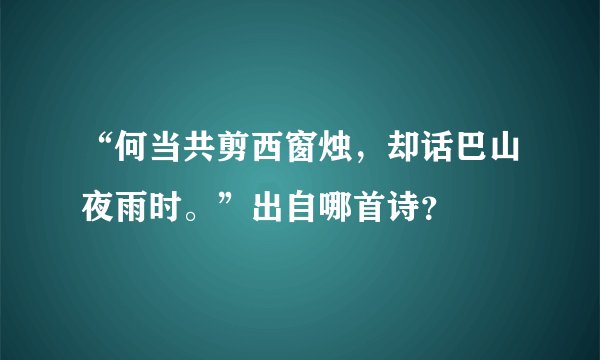 “何当共剪西窗烛，却话巴山夜雨时。”出自哪首诗？
