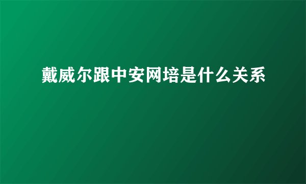 戴威尔跟中安网培是什么关系