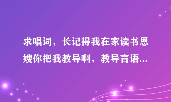求唱词，长记得我在家读书恩嫂你把我教导啊，教导言语我还记在心中