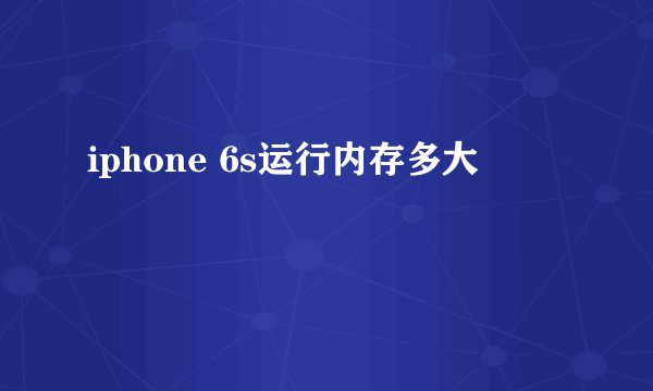 iphone 6s运行内存多大
