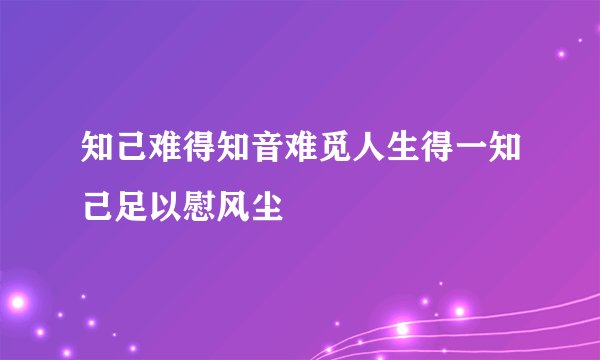 知己难得知音难觅人生得一知己足以慰风尘