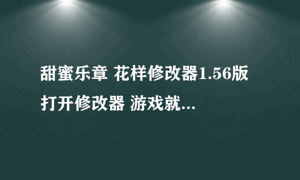 甜蜜乐章 花样修改器1.56版 打开修改器 游戏就自动退出