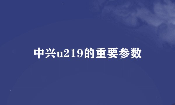 中兴u219的重要参数