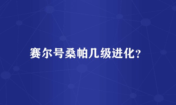 赛尔号桑帕几级进化？
