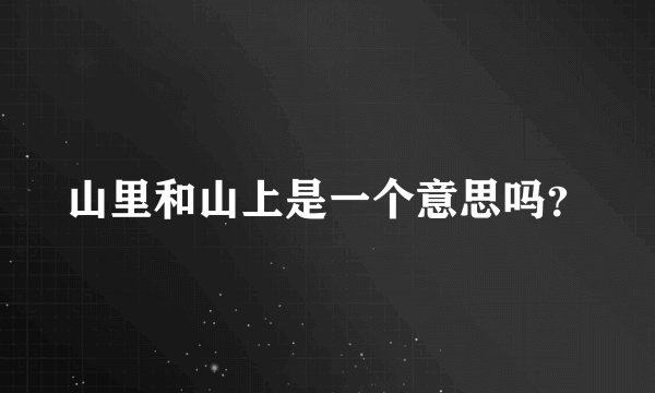 山里和山上是一个意思吗？
