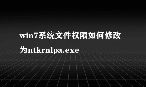 win7系统文件权限如何修改为ntkrnlpa.exe