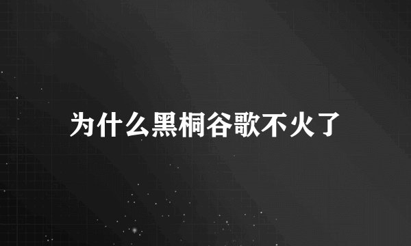 为什么黑桐谷歌不火了
