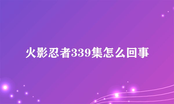 火影忍者339集怎么回事