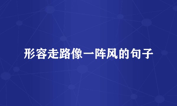 形容走路像一阵风的句子