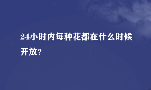 24小时内每种花都在什么时候开放？