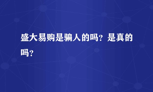 盛大易购是骗人的吗？是真的吗？