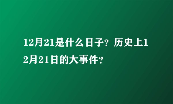 12月21是什么日子？历史上12月21日的大事件？