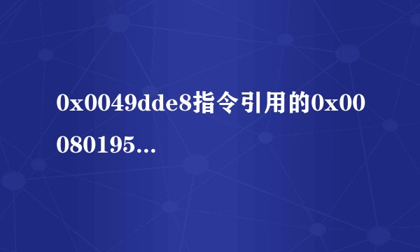 0x0049dde8指令引用的0x00080195内存.该内存不能为read
