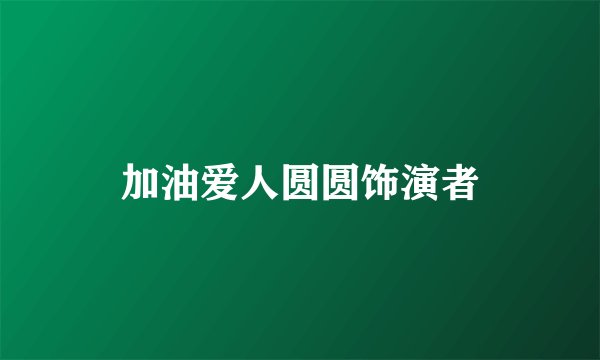 加油爱人圆圆饰演者