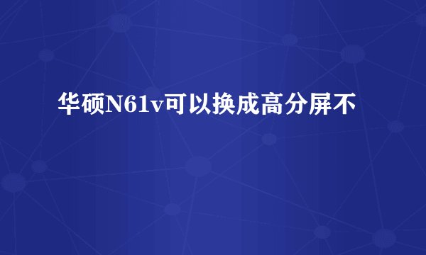 华硕N61v可以换成高分屏不