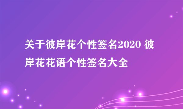 关于彼岸花个性签名2020 彼岸花花语个性签名大全