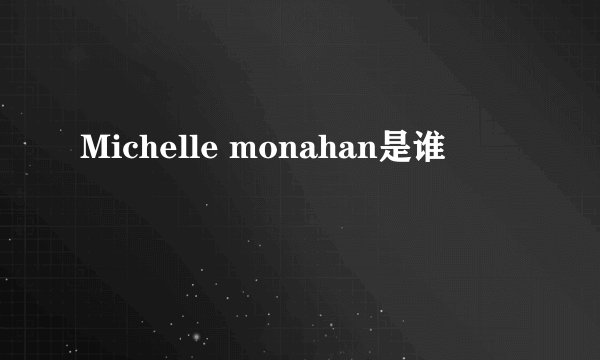 Michelle monahan是谁