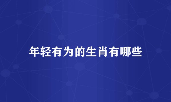 年轻有为的生肖有哪些