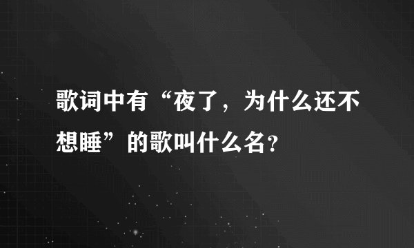 歌词中有“夜了,为什么还不想睡”的歌叫什么名?