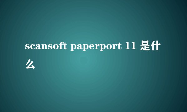 scansoft paperport 11 是什么