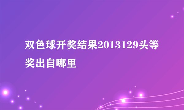 双色球开奖结果2013129头等奖出自哪里