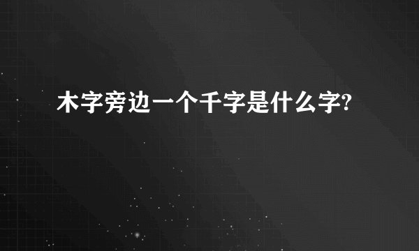 木字旁边一个千字是什么字?