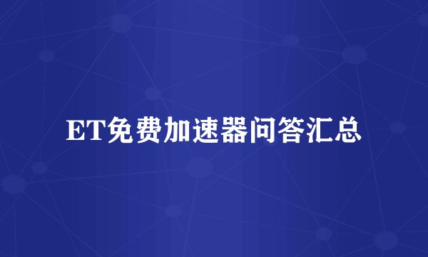 ET免费加速器问答汇总