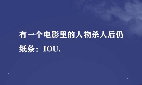 有一个电影里的人物杀人后仍纸条：IOU.