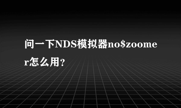问一下NDS模拟器no$zoomer怎么用？