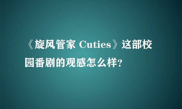 《旋风管家 Cuties》这部校园番剧的观感怎么样？